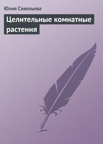 Книга Целительные комнатные растения (Юлия Савельева)