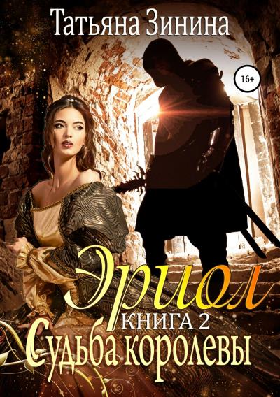 Книга Эриол. Книга 2. Судьба королевы (Татьяна Зинина)