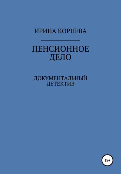 Книга Пенсионное дело. Документальный детектив. Книга 1 (Ирина Александровна Корнева)