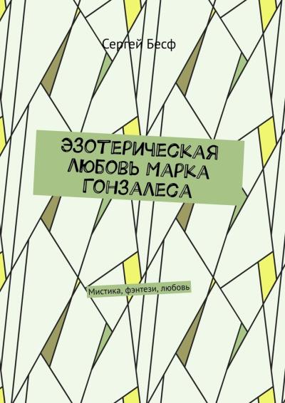 Книга Эзотерическая любовь Марка Гонзалеса. Мистика, фэнтези, любовь (Сергей Бесф)