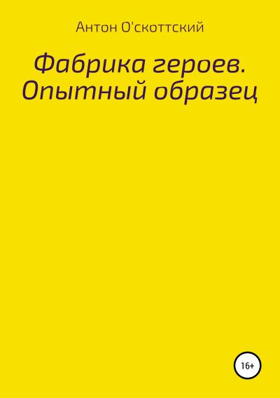 Книга Фабрика героев. Опытный образец (Антон О'скоттский)