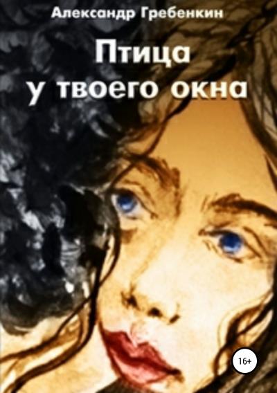 Книга Птица у твоего окна (Александр Гребёнкин)