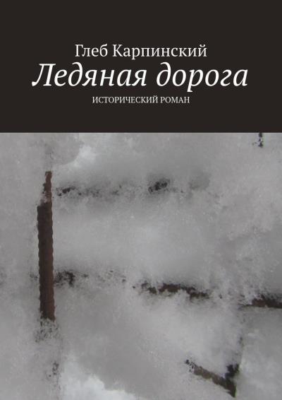 Книга Ледяная дорога. Исторический роман (Глеб Карпинский)