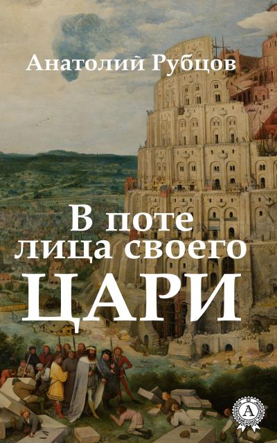 Книга В поте лица своего. Цари (Анатолий Рубцов)