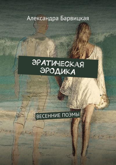 Книга ЭРАтическая эРОДикА. ВЕСЕННИЕ ПОЭМЫ (Александра Барвицкая)