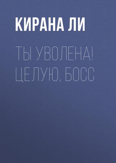 Книга Ты уволена! Целую, босс (Кирана Ли)