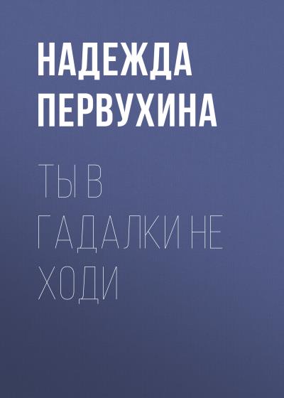 Книга Ты в гадалки не ходи (Надежда Первухина)