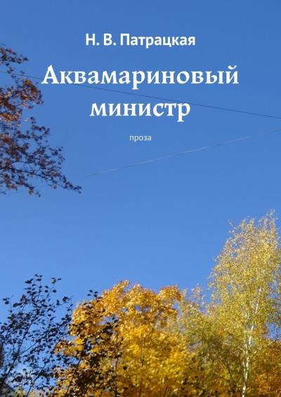 Книга Аквамариновый министр. Проза (Н. В. Патрацкая)