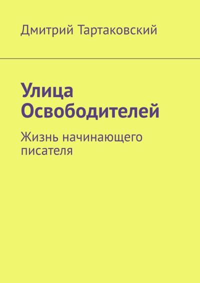 Книга Улица Освободителей. Жизнь начинающего писателя (Дмитрий Тартаковский)