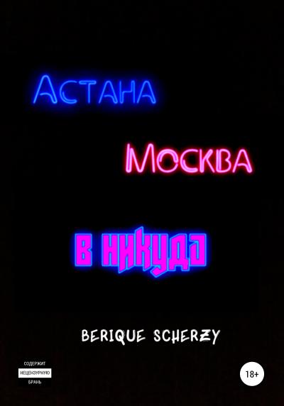 Книга Астана. Москва. В никуда (Berique Scherzy)