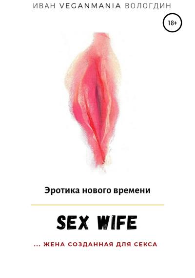 Книга SexWife – это жена, созданная для секса (Иван VeganaMaia Вологдин)