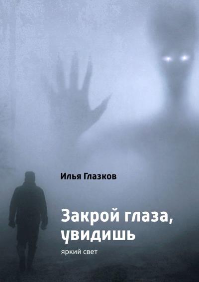 Книга Закрой глаза, увидишь (Илья Александрович Глазков)