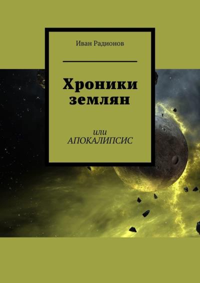 Книга Хроники землян. Или АПОКАЛИПСИС (Иван Сергеевич Радионов)