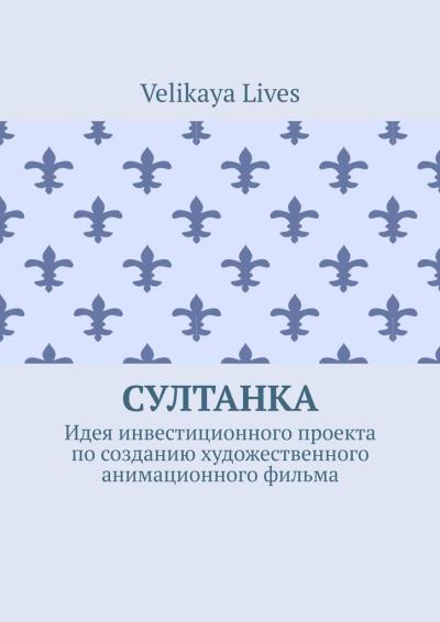 Книга Султанка. Идея инвестиционного проекта по созданию художественного анимационного фильма (Velikaya Lives)