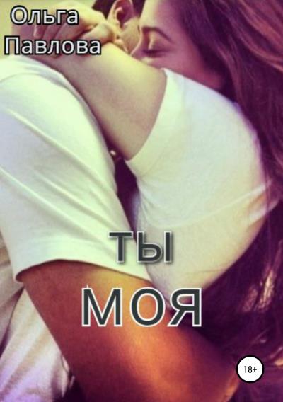 Книга Ты – моя! (Ольга Анатольевна Павлова)