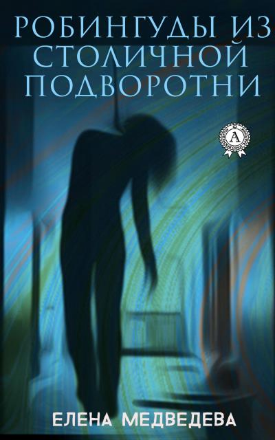 Книга Робингуды из столичной подворотни (Елена Медведева)