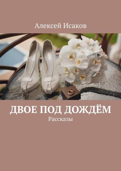 Книга Двое под дождём. Рассказы (Алексей Исаков)