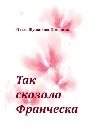 Книга Так сказала Франческа (Ольга Шушакова-Гамарник)