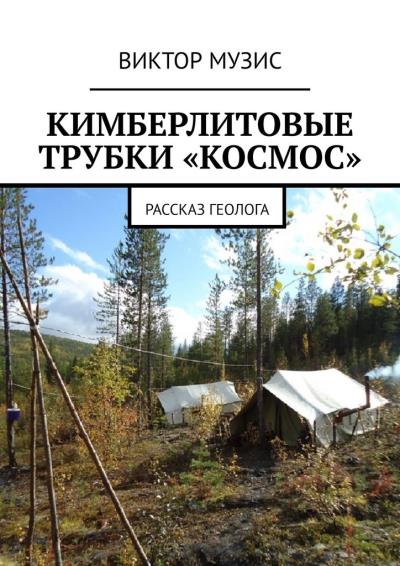 Книга КИМБЕРЛИТОВЫЕ ТРУБКИ «КОСМОС». Рассказ геолога (Виктор Музис)