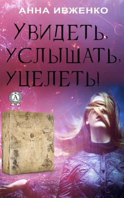 Книга Увидеть, услышать, уцелеть! (Анна Ивженко)