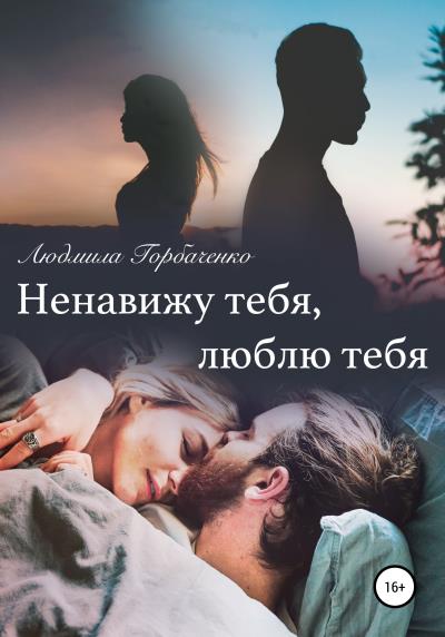 Книга Ненавижу тебя, Люблю тебя (Людмила Горбаченко)