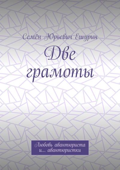 Книга Две грамоты. Любовь авантюриста и… авантюристки (Семён Юрьевич Ешурин)