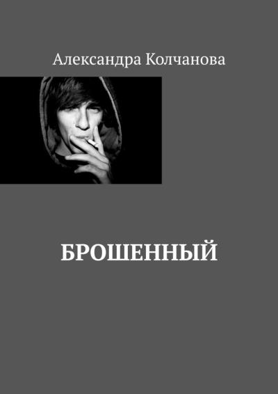 Книга Брошенный (Александра Колчанова)