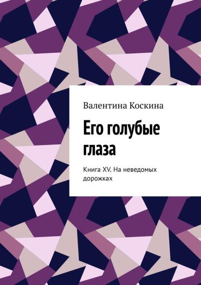 Книга Его голубые глаза. Книга XV. На неведомых дорожках (Валентина Коскина)