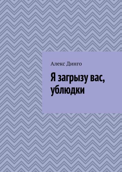 Книга Я загрызу вас, ублюдки (Алекс Динго)