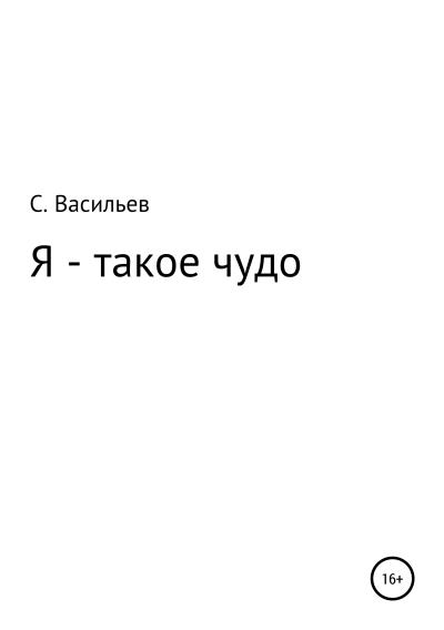 Книга Я – такое чудо (Сергей Викторович Васильев)