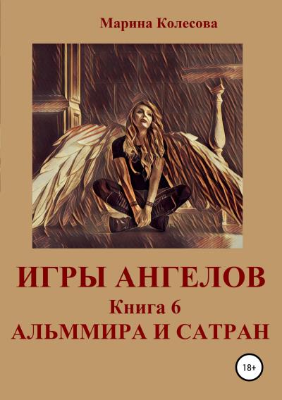 Книга Игры ангелов. Книга 6. Альммира и Сатран (Марина Колесова)