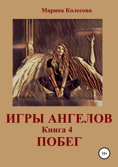 Книга Игры ангелов. Книга 4. Побег (Марина Колесова)