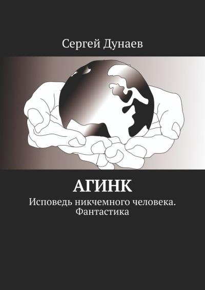 Книга АГИНК. Исповедь никчемного человека. Фантастика (Сергей Александрович Дунаев)