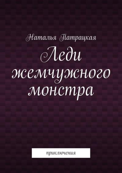 Книга Леди жемчужного монстра. Приключения (Наталья Патрацкая)