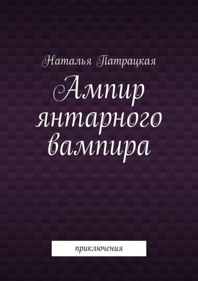 Книга Ампир янтарного вампира. Приключения (Наталья Патрацкая)