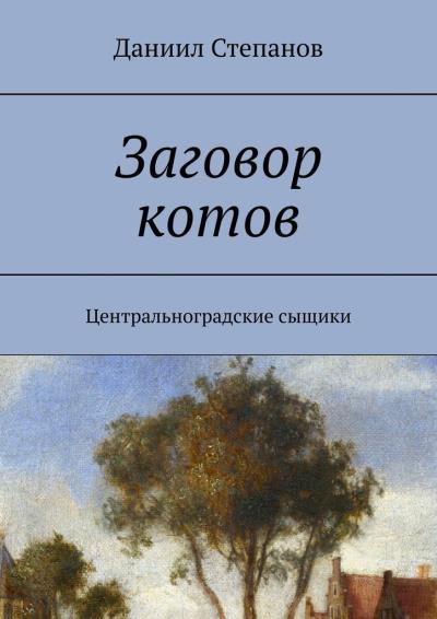 Книга Заговор котов. Центральноградские сыщики (Даниил Степанов)