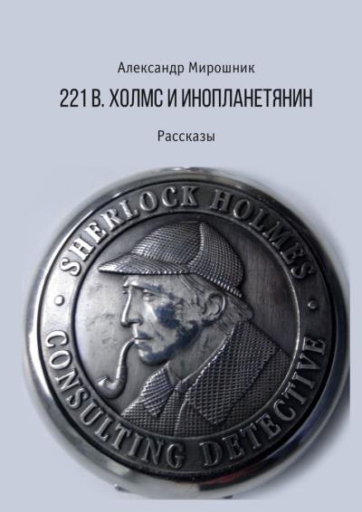 Книга 221b. Холмс и инопланетянин. Рассказы (Александр Мирошник)