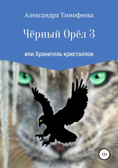 Книга Чёрный Орёл 3 или Хранитель кристаллов (Александра Сергеевна Тимофеева)