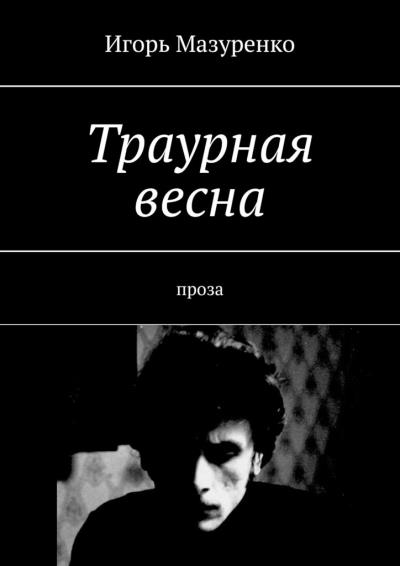 Книга Траурная весна. Проза (Игорь Мазуренко)