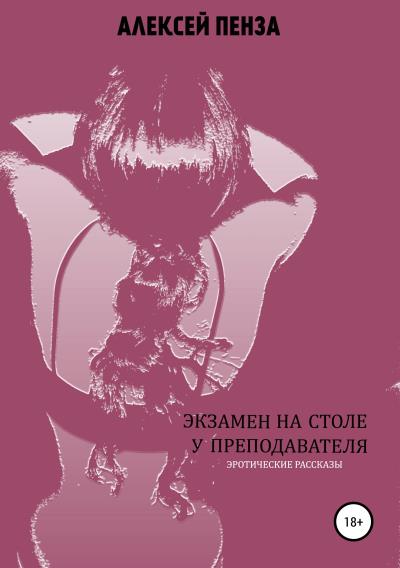 Книга Экзамен на столе у преподавателя. Сборник рассказов (Алексей Пенза)