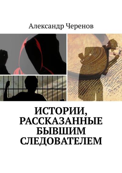 Книга Истории, рассказанные бывшим следователем (Александр Черенов)