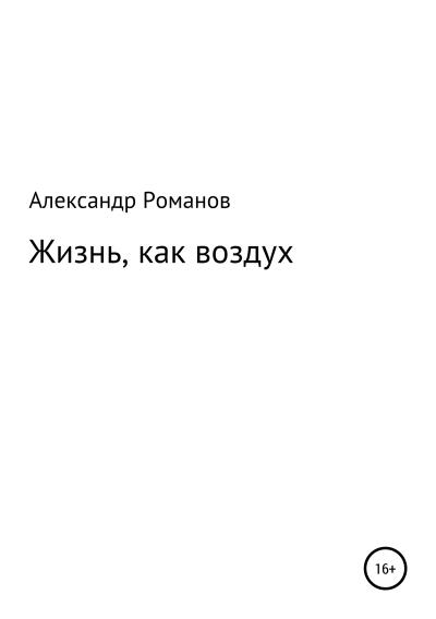 Книга Жизнь, как воздух (Александр Анатольевич Романов)