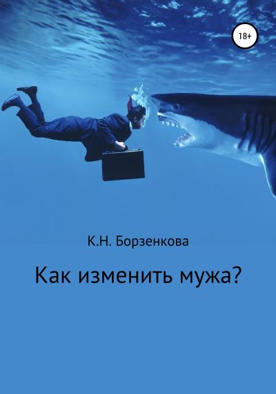 Книга Как изменить мужа? (Ксения Николаевна Борзенкова)