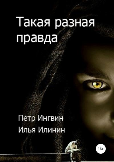 Книга Такая разная правда (Петр Ингвин, Илья Илинин)