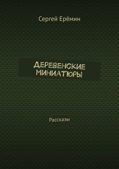 Книга Деревенские миниатюры. Рассказы (Сергей Викторович Ерёмин)