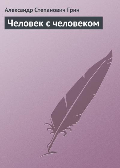 Книга Человек с человеком (Александр Грин)