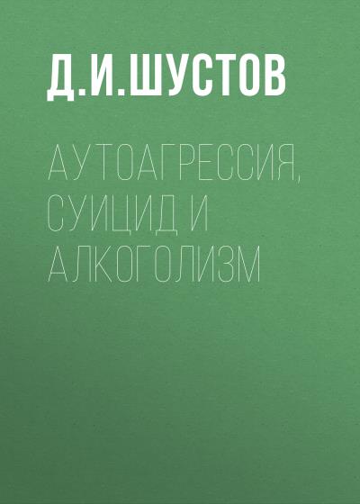 Книга Аутоагрессия, суицид и алкоголизм (Д. И. Шустов)