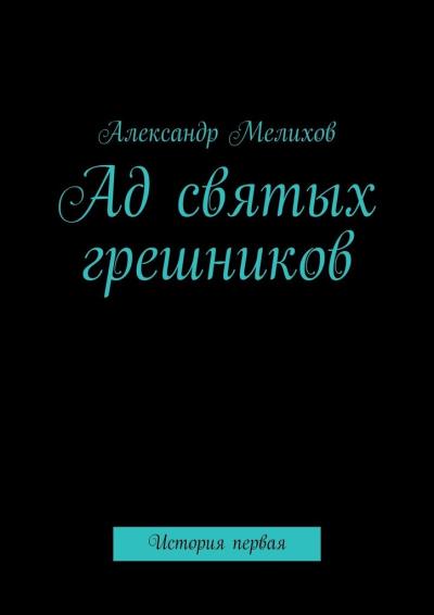 Книга Ад святых грешников. История первая (Александр Владимирович Мелихов)