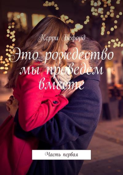 Книга Это рождество мы проведем вместе. Часть первая (Керри Николиз Бефорд)