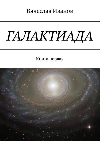 Книга Галактиада. Книга первая (Вячеслав Иванов)